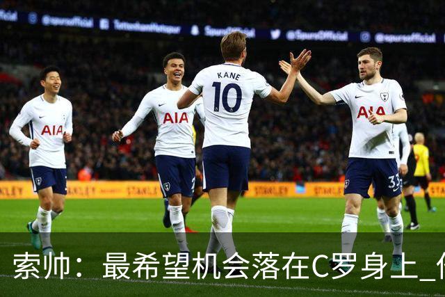索帅：最希望机会落在C罗身上 他的表现不可思议